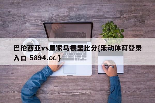 巴伦西亚vs皇家马德里比分{乐动体育登录入口 5894.cc }