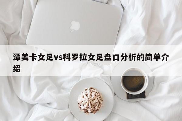 潭美卡女足vs科罗拉女足盘口分析的简单介绍