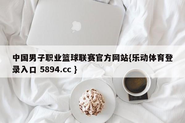 中国男子职业篮球联赛官方网站{乐动体育登录入口 5894.cc }