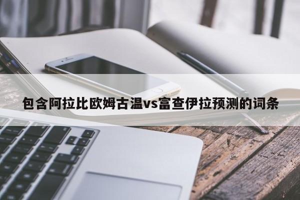 包含阿拉比欧姆古温vs富查伊拉预测的词条