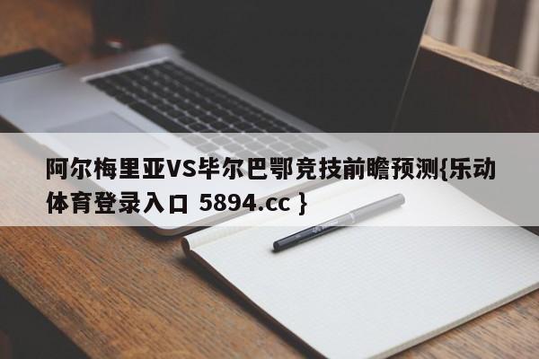 阿尔梅里亚VS毕尔巴鄂竞技前瞻预测{乐动体育登录入口 5894.cc }