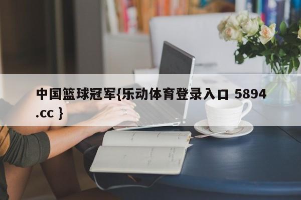 中国篮球冠军{乐动体育登录入口 5894.cc }