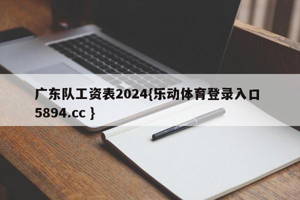 广东队工资表2024{乐动体育登录入口 5894.cc }