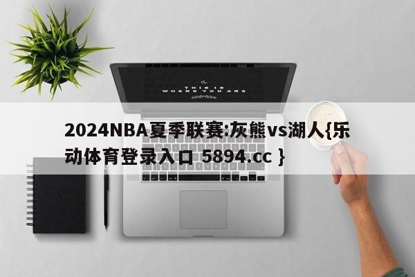 2024NBA夏季联赛:灰熊vs湖人{乐动体育登录入口 5894.cc }