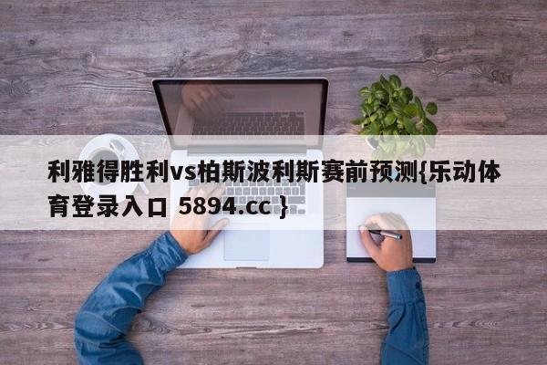 利雅得胜利vs柏斯波利斯赛前预测{乐动体育登录入口 5894.cc }