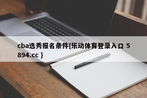 cba选秀报名条件{乐动体育登录入口 5894.cc }