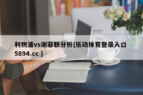 利物浦vs谢菲联分析{乐动体育登录入口 5894.cc }