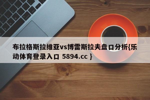 布拉格斯拉维亚vs博雷斯拉夫盘口分析{乐动体育登录入口 5894.cc }