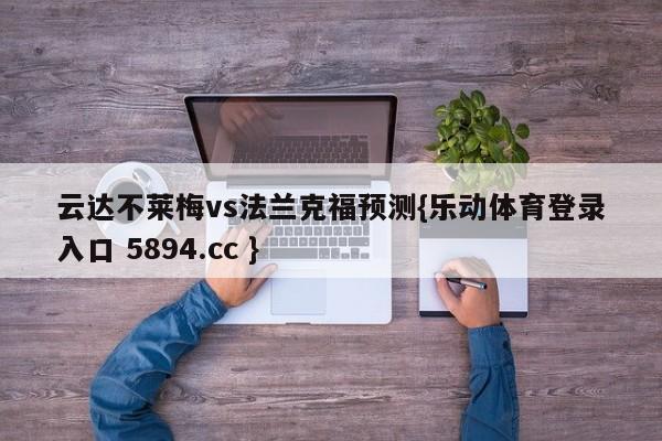 云达不莱梅vs法兰克福预测{乐动体育登录入口 5894.cc }