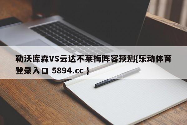 勒沃库森VS云达不莱梅阵容预测{乐动体育登录入口 5894.cc }