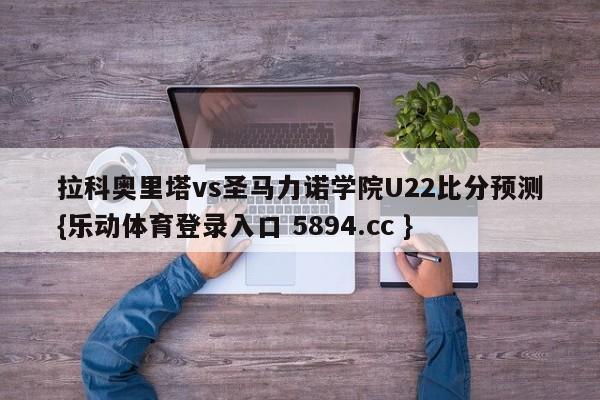 拉科奥里塔vs圣马力诺学院U22比分预测{乐动体育登录入口 5894.cc }