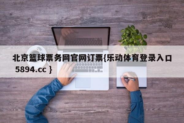 北京篮球票务网官网订票{乐动体育登录入口 5894.cc }