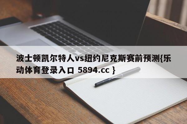 波士顿凯尔特人vs纽约尼克斯赛前预测{乐动体育登录入口 5894.cc }