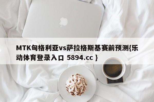 MTK匈格利亚vs萨拉格斯基赛前预测{乐动体育登录入口 5894.cc }