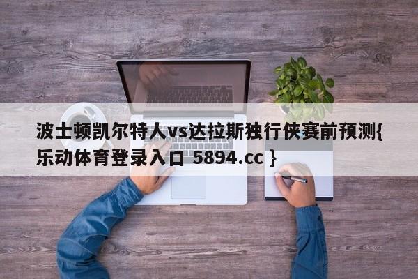 波士顿凯尔特人vs达拉斯独行侠赛前预测{乐动体育登录入口 5894.cc }