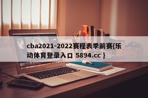 cba2021-2022赛程表季前赛{乐动体育登录入口 5894.cc }