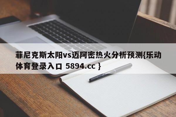 菲尼克斯太阳vs迈阿密热火分析预测{乐动体育登录入口 5894.cc }