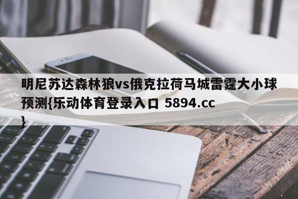 明尼苏达森林狼vs俄克拉荷马城雷霆大小球预测{乐动体育登录入口 5894.cc }