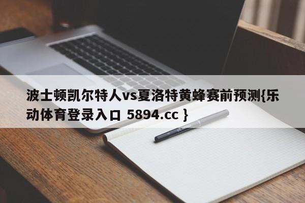 波士顿凯尔特人vs夏洛特黄蜂赛前预测{乐动体育登录入口 5894.cc }