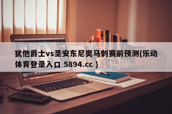 犹他爵士vs圣安东尼奥马刺赛前预测{乐动体育登录入口 5894.cc }