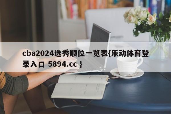 cba2024选秀顺位一览表{乐动体育登录入口 5894.cc }