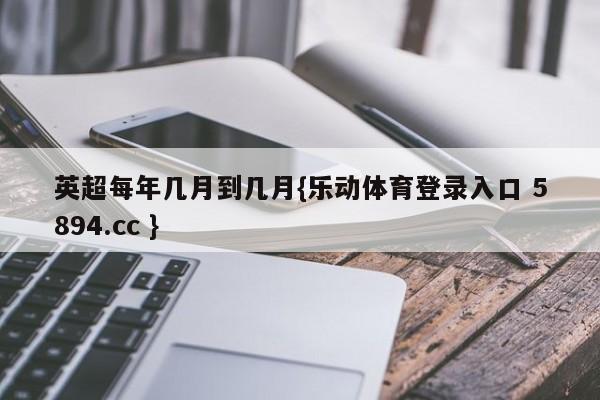 英超每年几月到几月{乐动体育登录入口 5894.cc }