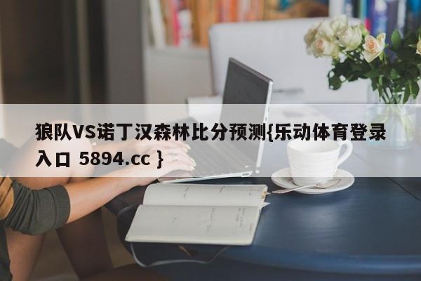 狼队VS诺丁汉森林比分预测{乐动体育登录入口 5894.cc }