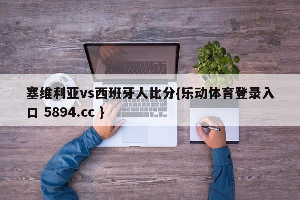 塞维利亚vs西班牙人比分{乐动体育登录入口 5894.cc }