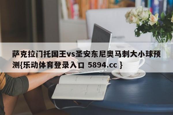 萨克拉门托国王vs圣安东尼奥马刺大小球预测{乐动体育登录入口 5894.cc }