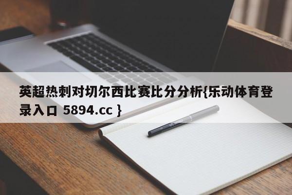 英超热刺对切尔西比赛比分分析{乐动体育登录入口 5894.cc }