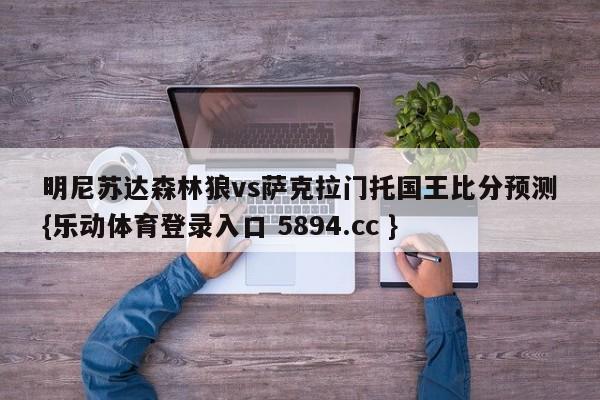 明尼苏达森林狼vs萨克拉门托国王比分预测{乐动体育登录入口 5894.cc }