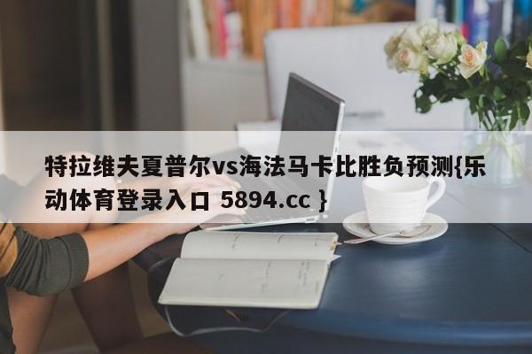 特拉维夫夏普尔vs海法马卡比胜负预测{乐动体育登录入口 5894.cc }