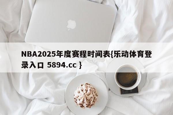 NBA2025年度赛程时间表{乐动体育登录入口 5894.cc }