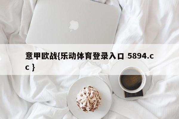 意甲欧战{乐动体育登录入口 5894.cc }