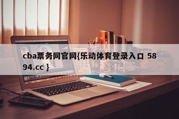 cba票务网官网{乐动体育登录入口 5894.cc }