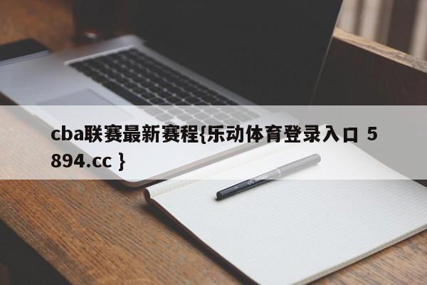 cba联赛最新赛程{乐动体育登录入口 5894.cc }