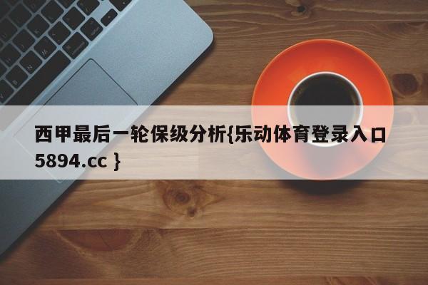 西甲最后一轮保级分析{乐动体育登录入口 5894.cc }