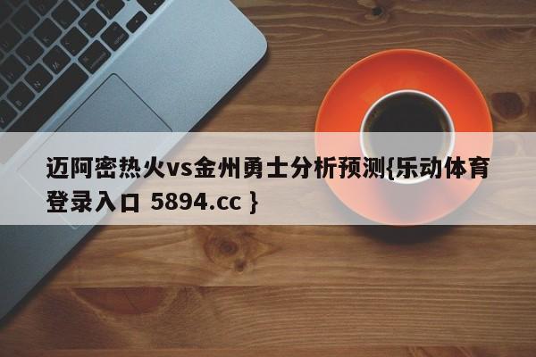 迈阿密热火vs金州勇士分析预测{乐动体育登录入口 5894.cc }