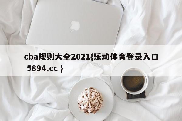 cba规则大全2021{乐动体育登录入口 5894.cc }