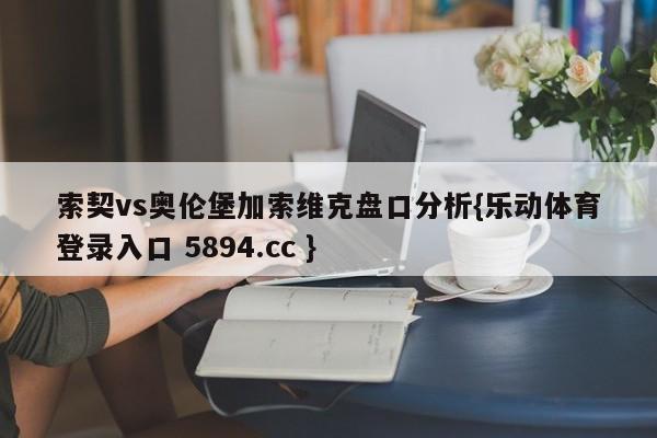 索契vs奥伦堡加索维克盘口分析{乐动体育登录入口 5894.cc }