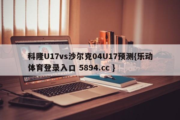 科隆U17vs沙尔克04U17预测{乐动体育登录入口 5894.cc }