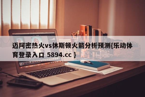 迈阿密热火vs休斯顿火箭分析预测{乐动体育登录入口 5894.cc }