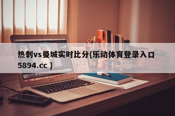 热刺vs曼城实时比分{乐动体育登录入口 5894.cc }