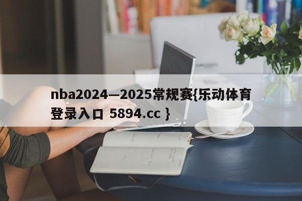 nba2024—2025常规赛{乐动体育登录入口 5894.cc }