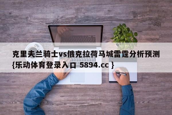 克里夫兰骑士vs俄克拉荷马城雷霆分析预测{乐动体育登录入口 5894.cc }