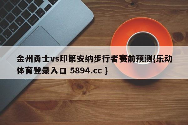 金州勇士vs印第安纳步行者赛前预测{乐动体育登录入口 5894.cc }