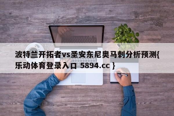 波特兰开拓者vs圣安东尼奥马刺分析预测{乐动体育登录入口 5894.cc }