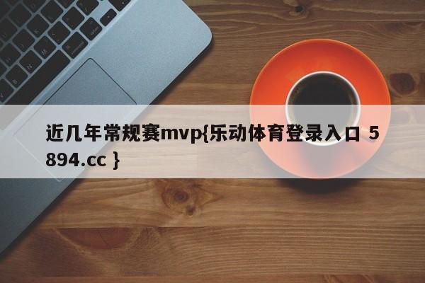 近几年常规赛mvp{乐动体育登录入口 5894.cc }