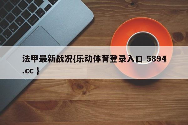 法甲最新战况{乐动体育登录入口 5894.cc }