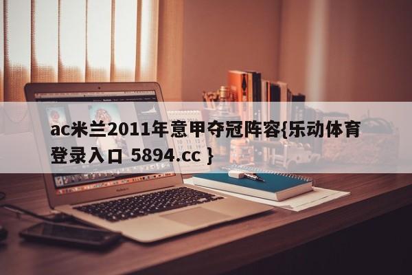 ac米兰2011年意甲夺冠阵容{乐动体育登录入口 5894.cc }